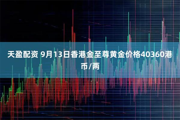 天盈配资 9月13日香港金至尊黄金价格40360港币/两