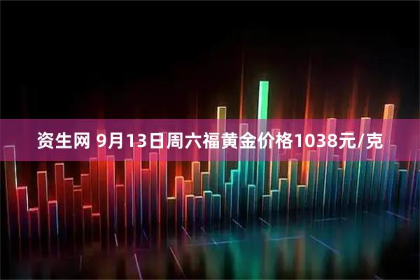 资生网 9月13日周六福黄金价格1038元/克