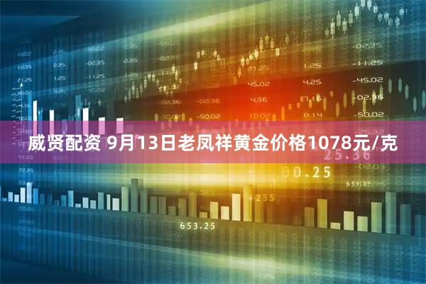 威贤配资 9月13日老凤祥黄金价格1078元/克