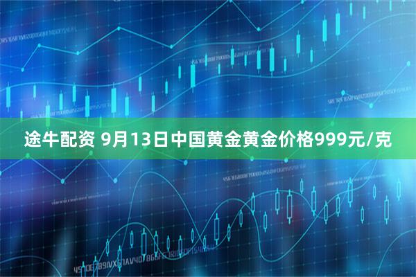 途牛配资 9月13日中国黄金黄金价格999元/克