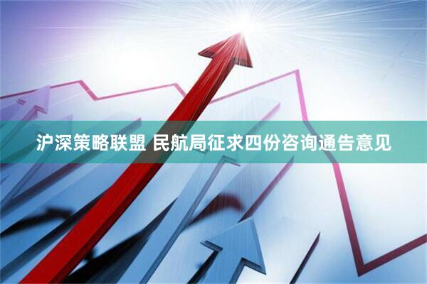 沪深策略联盟 民航局征求四份咨询通告意见