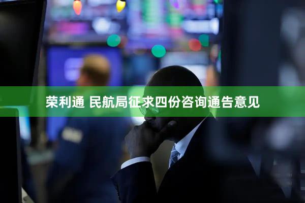 荣利通 民航局征求四份咨询通告意见