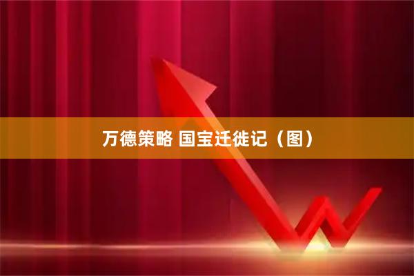 万德策略 国宝迁徙记（图）