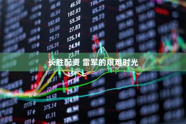 长胜配资 雷军的艰难时光