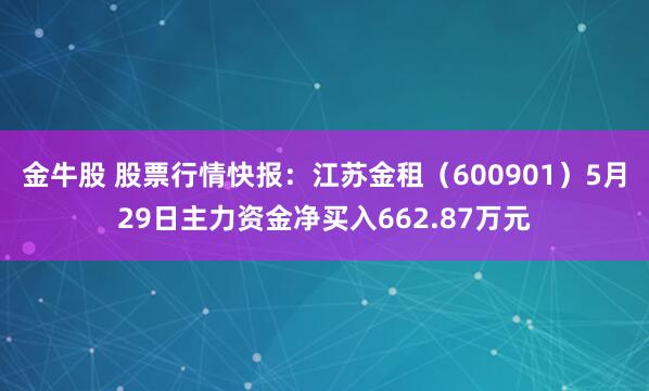 金牛股 股票行情快报：江苏金租（600901）5月29日主力资金净买入662.87万元