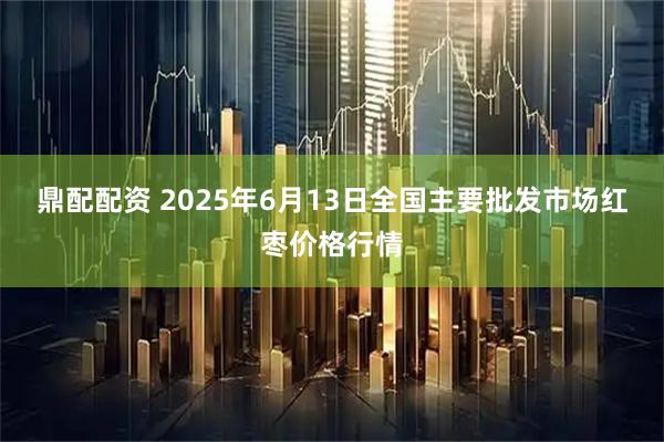 鼎配配资 2025年6月13日全国主要批发市场红枣价格行情