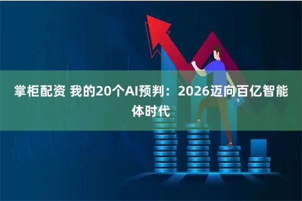 掌柜配资 我的20个AI预判:2026迈向百亿智能体时代