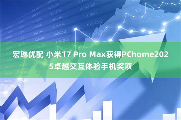 宏琳优配 小米17 Pro Max获得PChome2025卓越交互体验手机奖项