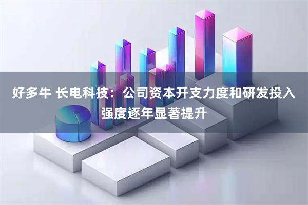 好多牛 长电科技：公司资本开支力度和研发投入强度逐年显著提升