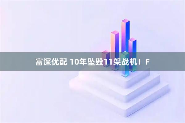 富深优配 10年坠毁11架战机！F