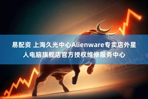 易配资 上海久光中心Alienware专卖店外星人电脑旗舰店官方授权维修服务中心